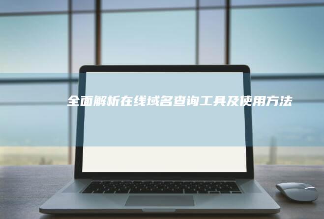 全面解析：在线域名查询工具及使用方法