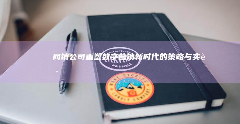 网销公司：重塑数字营销新时代的策略与实践